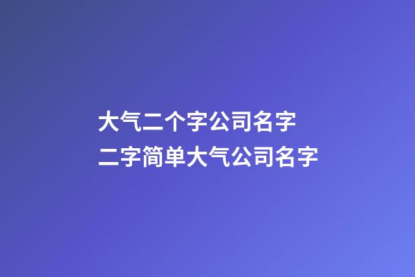 大气二个字公司名字 二字简单大气公司名字-第1张-公司起名-玄机派